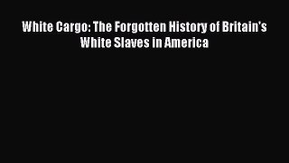 Read White Cargo: The Forgotten History of Britain's White Slaves in America PDF Free