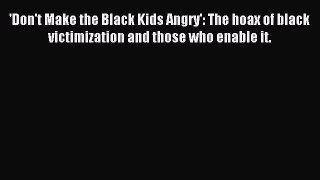 Read 'Don't Make the Black Kids Angry': The hoax of black victimization and those who enable