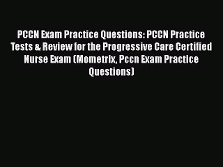 Read PCCN Exam Practice Questions: PCCN Practice Tests & Review for the Progressive Care Certified