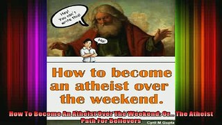Read  How To Become An Atheist Over The Weekend Or The Atheist Path For Believers  Full EBook