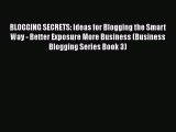 Read BLOGGING SECRETS: Ideas for Blogging the Smart Way - Better Exposure More Business (Business