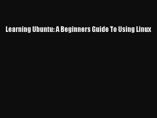 [Read PDF] Learning Ubuntu: A Beginners Guide To Using Linux Ebook Free