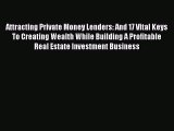 [Read book] Attracting Private Money Lenders: And 17 Vital Keys To Creating Wealth While Building