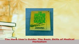 Download  The Herb Users Guide The Basic Skills of Medical Herbalism PDF Online