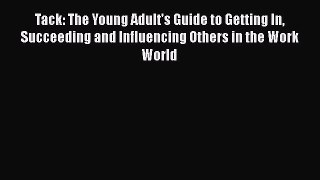 [Read book] Tack: The Young Adult's Guide to Getting In Succeeding and Influencing Others in