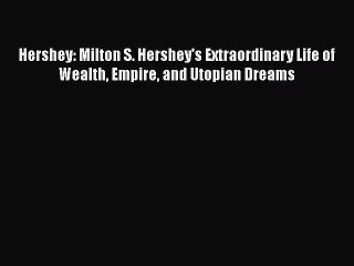[PDF] Hershey: Milton S. Hershey's Extraordinary Life of Wealth Empire and Utopian Dreams [Read]