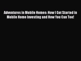 [Read book] Adventures in Mobile Homes: How I Got Started in Mobile Home Investing and How