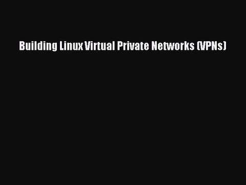 [Read PDF] Building Linux Virtual Private Networks (VPNs) Download Online
