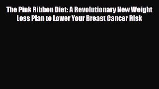 Read ‪The Pink Ribbon Diet: A Revolutionary New Weight Loss Plan to Lower Your Breast Cancer