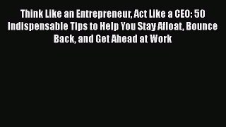 [Read book] Think Like an Entrepreneur Act Like a CEO: 50 Indispensable Tips to Help You Stay