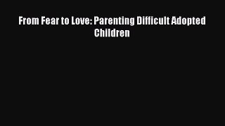 Read From Fear to Love: Parenting Difficult Adopted Children PDF Online