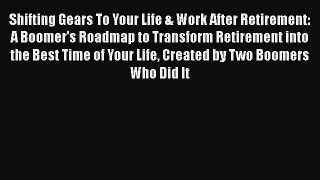 [Read book] Shifting Gears To Your Life & Work After Retirement: A Boomer's Roadmap to Transform