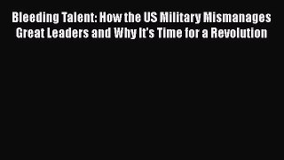 [Read book] Bleeding Talent: How the US Military Mismanages Great Leaders and Why It's Time