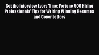 [Read book] Get the Interview Every Time: Fortune 500 Hiring Professionals' Tips for Writing
