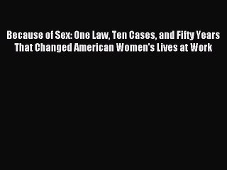 Download Because of Sex: One Law Ten Cases and Fifty Years That Changed American Women's Lives