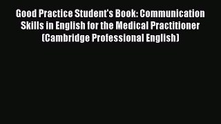 Download Good Practice Student's Book: Communication Skills in English for the Medical Practitioner