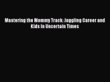 Read Mastering the Mommy Track: Juggling Career and Kids In Uncertain Times Ebook