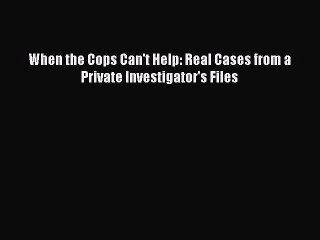 Download When the Cops Can't Help: Real Cases from a Private Investigator's Files  Read Online