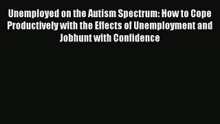 [Read book] Unemployed on the Autism Spectrum: How to Cope Productively with the Effects of