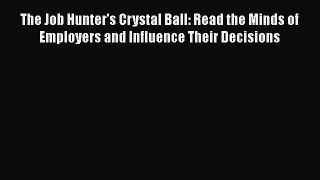 [Read book] The Job Hunter's Crystal Ball: Read the Minds of Employers and Influence Their