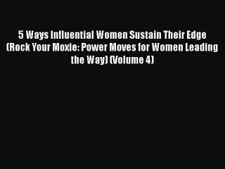 Read 5 Ways Influential Women Sustain Their Edge (Rock Your Moxie: Power Moves for Women Leading