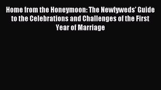 Download Home from the Honeymoon: The Newlyweds' Guide to the Celebrations and Challenges of