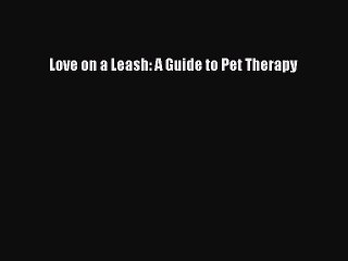 Download Love on a Leash: A Guide to Pet Therapy Free Books