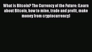 [Read book] What is Bitcoin? The Currency of the Future: (Learn about Bitcoin how to mine trade