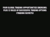[Read book] FOUR GLOBAL TRADING OPPORTUNITIES EMERGING: PLUS 12 RULES OF SUCCESSFUL TRADING