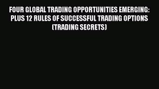 [Read book] FOUR GLOBAL TRADING OPPORTUNITIES EMERGING: PLUS 12 RULES OF SUCCESSFUL TRADING