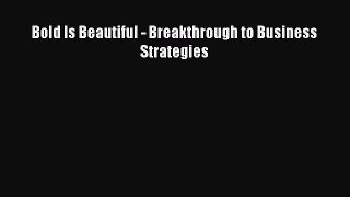 Read Bold Is Beautiful - Breakthrough to Business Strategies Ebook