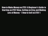 [Read book] How to Make Money on ETSY: A Beginner's Guide to Starting an ETSY Shop Selling