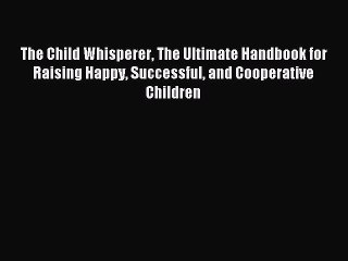 Read The Child Whisperer The Ultimate Handbook for Raising Happy Successful and Cooperative