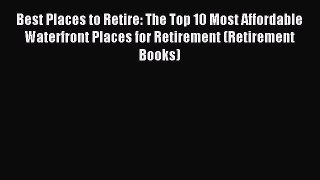 Read Best Places to Retire: The Top 10 Most Affordable Waterfront Places for Retirement (Retirement