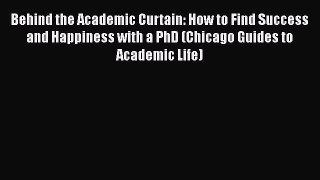 [Read book] Behind the Academic Curtain: How to Find Success and Happiness with a PhD (Chicago