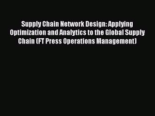 Download Supply Chain Network Design: Applying Optimization and Analytics to the Global Supply