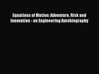 [Read PDF] Equations of Motion: Adventure Risk and Innovation - an Engineering Autobiography
