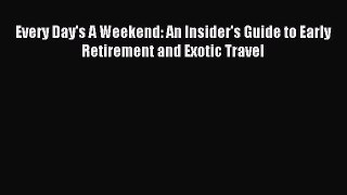 Read Every Day's A Weekend: An Insider's Guide to Early Retirement and Exotic Travel Ebook