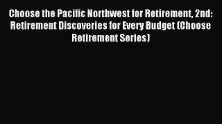 Read Choose the Pacific Northwest for Retirement 2nd: Retirement Discoveries for Every Budget