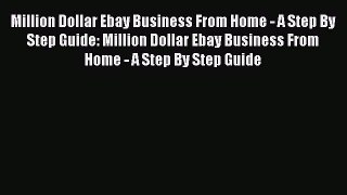 [Read book] Million Dollar Ebay Business From Home - A Step By Step Guide: Million Dollar Ebay