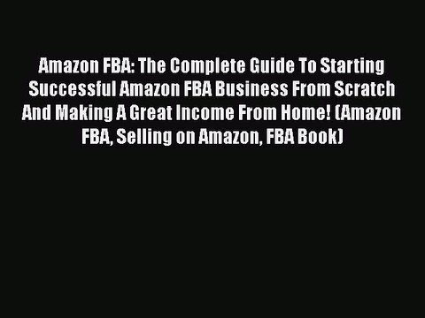 [Read book] Amazon FBA: The Complete Guide To Starting Successful Amazon FBA Business From