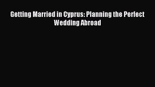 Read Getting Married in Cyprus: Planning the Perfect Wedding Abroad Ebook Free
