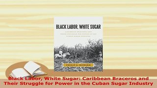 PDF  Black Labor White Sugar Caribbean Braceros and Their Struggle for Power in the Cuban PDF Book Free