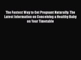 Read The Fastest Way to Get Pregnant Naturally: The Latest Information on Conceiving a Healthy