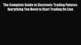 [Read book] The Complete Guide to Electronic Trading Futures: Everything You Need to Start