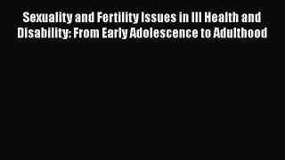 Read Sexuality and Fertility Issues in Ill Health and Disability: From Early Adolescence to