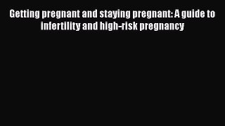 Read Getting pregnant and staying pregnant: A guide to infertility and high-risk pregnancy