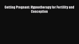 Read Getting Pregnant: Hypnotherapy for Fertility and Conception Ebook Free