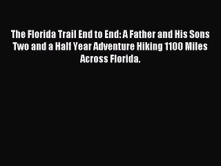 Read The Florida Trail End to End: A Father and His Sons Two and a Half Year Adventure Hiking