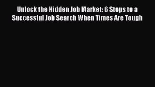 [Read book] Unlock the Hidden Job Market: 6 Steps to a Successful Job Search When Times Are